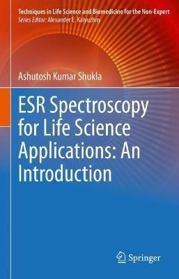 ESR Spectroscopy for Life Science Applications: An Introduction - Ashutosh Kumar Shukla - cover