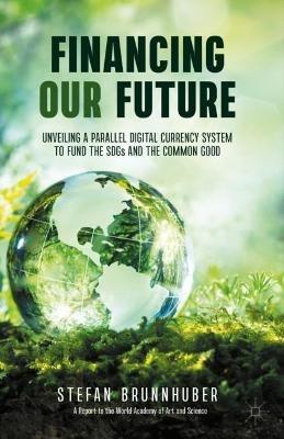 Financing Our Future: Unveiling a Parallel Digital Currency System to Fund the SDGs and the Common Good - Stefan Brunnhuber - cover