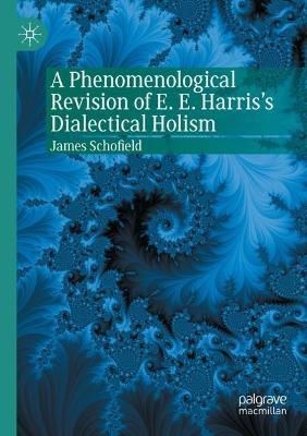 A Phenomenological Revision of E. E. Harris's Dialectical Holism - James Schofield - cover