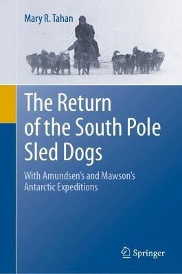 The Return of the South Pole Sled Dogs: With Amundsen's and Mawson's Antarctic Expeditions - Mary R. Tahan - cover
