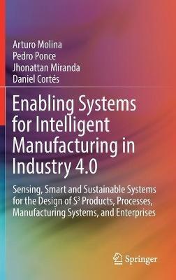 Enabling Systems for Intelligent Manufacturing in Industry 4.0: Sensing, Smart and Sustainable Systems for the Design of S3 Products, Processes, Manufacturing Systems, and Enterprises - Arturo Molina,Pedro Ponce,Jhonattan Miranda - cover