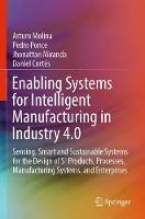 Enabling Systems for Intelligent Manufacturing in Industry 4.0: Sensing, Smart and Sustainable Systems for the Design of S3 Products, Processes, Manufacturing Systems, and Enterprises - Arturo Molina,Pedro Ponce,Jhonattan Miranda - cover