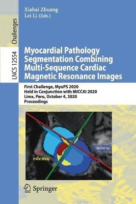 Myocardial Pathology Segmentation Combining Multi-Sequence Cardiac Magnetic Resonance Images: First Challenge, MyoPS 2020, Held in Conjunction with MICCAI 2020, Lima, Peru, October 4, 2020, Proceedings - cover