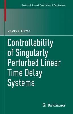 Controllability of Singularly Perturbed Linear Time Delay Systems - Valery Y. Glizer - cover