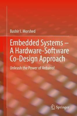 Embedded Systems – A Hardware-Software Co-Design Approach: Unleash the Power of Arduino! - Bashir I Morshed - cover