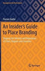 An Insider's Guide to Place Branding: Shaping the Identity and Reputation of Cities, Regions and Countries