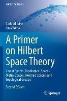 A Primer on Hilbert Space Theory: Linear Spaces, Topological Spaces, Metric Spaces, Normed Spaces, and Topological Groups - Carlo Alabiso,Ittay Weiss - cover