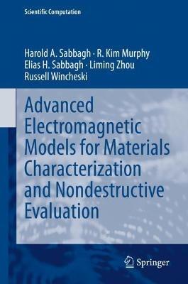 Advanced Electromagnetic Models for Materials Characterization and Nondestructive Evaluation - Harold A Sabbagh,R. Kim Murphy,Elias H. Sabbagh - cover