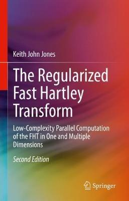 The Regularized Fast Hartley Transform: Low-Complexity Parallel Computation of the FHT in One and Multiple Dimensions - Keith John Jones - cover