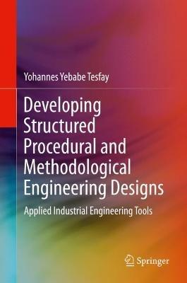 Developing Structured Procedural and Methodological Engineering Designs: Applied Industrial Engineering Tools - Yohannes Yebabe Tesfay - cover