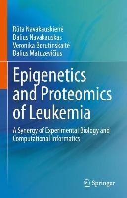 Epigenetics and Proteomics of Leukemia: A Synergy of Experimental Biology and Computational Informatics - R¯uta Navakauskien?e,Dalius Navakauskas,Veronika Borutinskait?e - cover