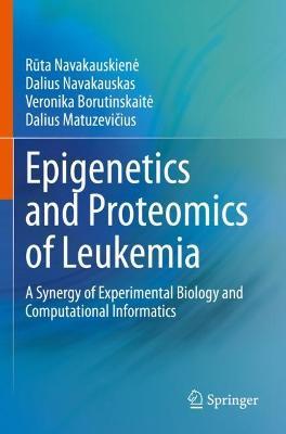 Epigenetics and Proteomics of Leukemia: A Synergy of Experimental Biology and Computational Informatics - R¯uta Navakauskien?e,Dalius Navakauskas,Veronika Borutinskait?e - cover