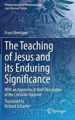 The Teaching of Jesus and its Enduring Significance: With an Appendix: 'A Brief Description of the Christian Doctrine' - Franz Brentano - cover