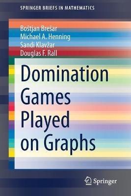 Domination Games Played on Graphs - Boštjan Brešar,Michael A. Henning,Sandi Klavžar - cover