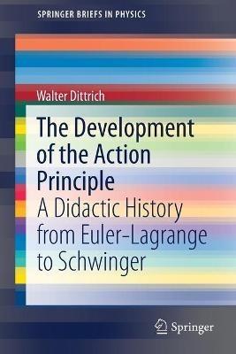 The Development of the Action Principle: A Didactic History from Euler-Lagrange to Schwinger - Walter Dittrich - cover