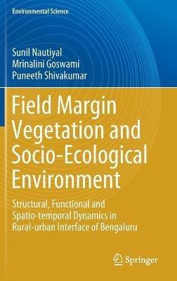Field Margin Vegetation and Socio-Ecological Environment: Structural, Functional and Spatio-temporal Dynamics in Rural-urban Interface of Bengaluru - Sunil Nautiyal,Mrinalini Goswami,Puneeth Shivakumar - cover