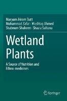 Wetland Plants: A Source of Nutrition and Ethno-medicines - Maryam Akram Butt,Muhammad Zafar,Mushtaq Ahmed - cover