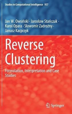 Reverse Clustering: Formulation, Interpretation and Case Studies - Jan W. Owsinski,Jaroslaw Stanczak,Karol Opara - cover