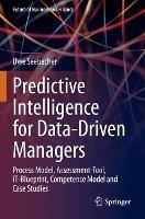 Predictive Intelligence for Data-Driven Managers: Process Model, Assessment-Tool, IT-Blueprint, Competence Model and Case Studies - Uwe Seebacher - cover