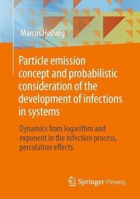 Particle emission concept and probabilistic consideration of the development of infections in systems: Dynamics from logarithm and exponent in the infection process, percolation effects - Marcus Hellwig - cover