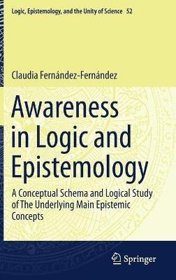 Awareness in Logic and Epistemology: A Conceptual Schema and Logical Study of The Underlying Main Epistemic Concepts - Claudia Fernández-Fernández - cover