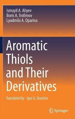 Aromatic Thiols and Their Derivatives - Ismayil A. Aliyev,Boris A. Trofimov,Lyudmila A. Oparina - cover