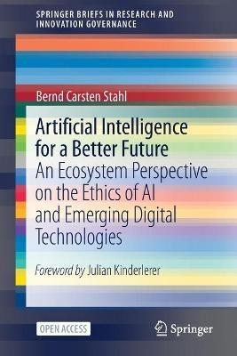 Artificial Intelligence for a Better Future: An Ecosystem Perspective on the Ethics of AI and Emerging Digital Technologies - Bernd Carsten Stahl - cover