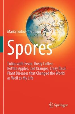 Spores: Tulips with Fever, Rusty Coffee, Rotten Apples, Sad Oranges, Crazy Basil. Plant Diseases that Changed the World as Well as My Life - Maria Lodovica Gullino - cover