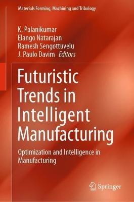 Futuristic Trends in Intelligent Manufacturing: Optimization and Intelligence in Manufacturing - cover