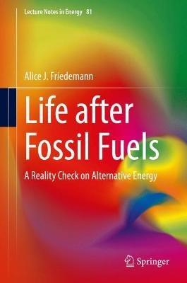 Life after Fossil Fuels: A Reality Check on Alternative Energy - Alice J. Friedemann - cover