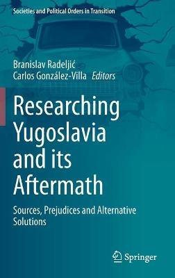 Researching Yugoslavia and its Aftermath: Sources, Prejudices and Alternative Solutions - cover
