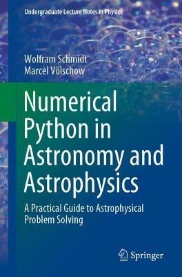 Numerical Python in Astronomy and Astrophysics: A Practical Guide to Astrophysical Problem Solving - Wolfram Schmidt,Marcel Voelschow - cover