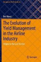 The Evolution of Yield Management in the Airline Industry: Origins to the Last Frontier - Ben Vinod - cover