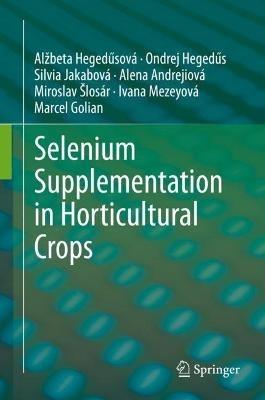 Selenium Supplementation in Horticultural Crops - Alžbeta Hegedusová,Ondrej Hegedus,Silvia Jakabová - cover