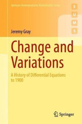 Change and Variations: A History of Differential Equations to 1900 - Jeremy Gray - cover