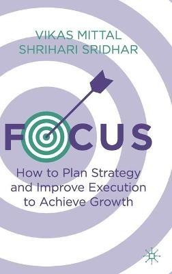 Focus: How to Plan Strategy and Improve Execution to Achieve Growth - Vikas Mittal,Shrihari Sridhar - cover