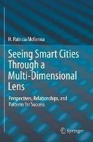 Seeing Smart Cities Through a Multi-Dimensional Lens: Perspectives, Relationships, and Patterns for Success - H. Patricia McKenna - cover