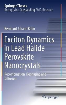 Exciton Dynamics in Lead Halide Perovskite Nanocrystals: Recombination, Dephasing and Diffusion - Bernhard Johann Bohn - cover
