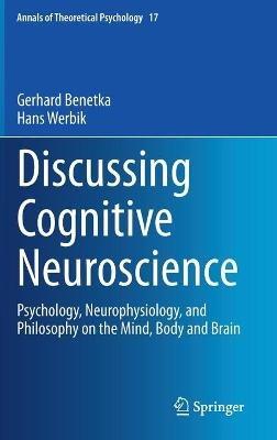 Discussing Cognitive Neuroscience: Psychology, Neurophysiology, and Philosophy on the Mind, Body and Brain - Gerhard Benetka,Hans Werbik - cover