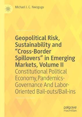 Geopolitical Risk, Sustainability and “Cross-Border Spillovers” in Emerging Markets, Volume II: Constitutional Political Economy, Pandemics-Governance And Labor-Oriented Bail-outs/Bail-ins - Michael I. C. Nwogugu - cover