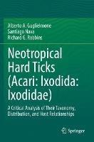 Neotropical Hard Ticks (Acari: Ixodida: Ixodidae): A Critical Analysis of Their Taxonomy, Distribution, and Host Relationships - Alberto A. Guglielmone,Santiago Nava,Richard G. Robbins - cover