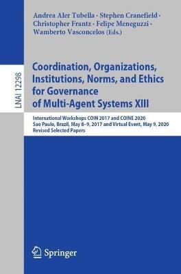 Coordination, Organizations, Institutions, Norms, and Ethics for Governance of Multi-Agent Systems XIII: International Workshops COIN 2017 and COINE 2020, Sao Paulo, Brazil, May 8-9, 2017 and Virtual Event, May 9, 2020, Revised Selected Papers - cover