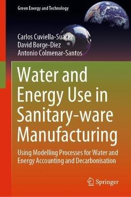 Water and Energy Use in Sanitary-ware Manufacturing: Using Modelling Processes for Water and Energy Accounting and Decarbonisation - Carlos Cuviella-Suárez,David Borge-Diez,Antonio Colmenar-Santos - cover