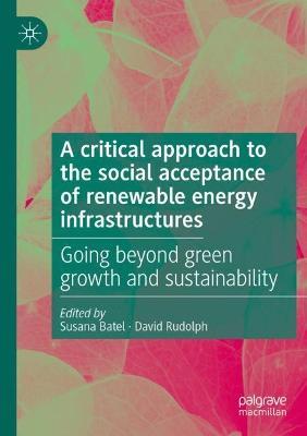 A critical approach to the social acceptance of renewable energy infrastructures: Going beyond green growth and sustainability - cover