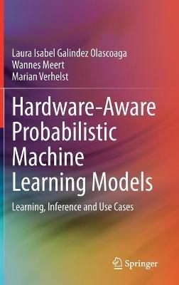 Hardware-Aware Probabilistic Machine Learning Models: Learning, Inference and Use Cases - Laura Isabel Galindez Olascoaga,Wannes Meert,Marian Verhelst - cover