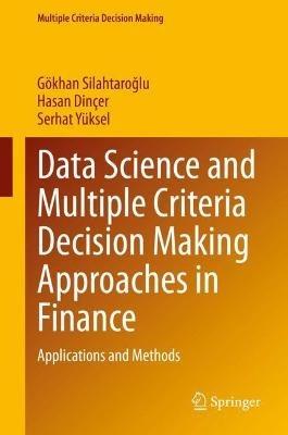 Data Science and Multiple Criteria Decision Making Approaches in Finance: Applications and Methods - Gökhan Silahtaroglu,Hasan Dinçer,Serhat Yüksel - cover