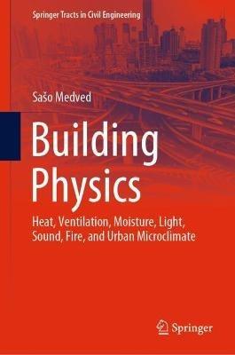 Building Physics: Heat, Ventilation, Moisture, Light, Sound, Fire, and Urban Microclimate - Sašo Medved - cover