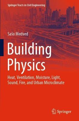 Building Physics: Heat, Ventilation, Moisture, Light, Sound, Fire, and Urban Microclimate - Saso Medved - cover