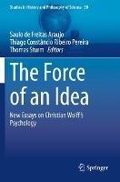 The Force of an Idea: New Essays on Christian Wolff's Psychology - cover