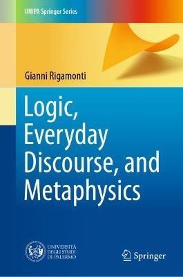 Logic, Everyday Discourse, and Metaphysics - Gianni Rigamonti - cover